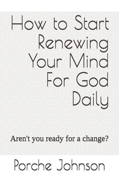 Paperback How To Start Renewing Your Mind For God Daily: Aren't you ready for a change? Book