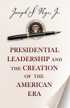 Presidential Leadership and the Creation of the American Era (The Richard Ullman Lectures)