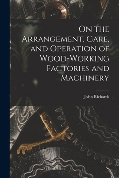 On the Arrangement, Care, and Operation of Wood-working Factories and Machinery; Forming a Complete Operator's Handbook