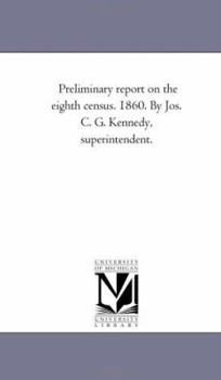 Paperback Preliminary Report on the Eighth Census. 1860. by Jos. C. G. Kennedy, Superintendent. Book