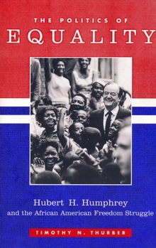 Paperback The Politics of Equality: Hubert Humphrey and the African American Freedom Struggle, 1945-1978 Book