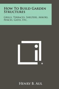 Paperback How To Build Garden Structures: Grills, Terraces, Shelters, Arbors, Fences, Gates, Etc. Book