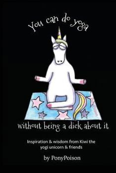 Paperback You Can Do Yoga Without Being A Dick About It: Inspiration and Wisdom from Kiwi the Yogi Unicorn and Friends Book