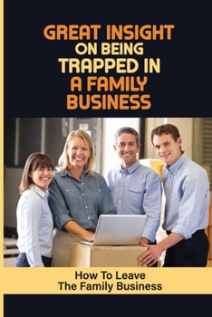 Paperback Great Insight On Being Trapped In A Family Business: How To Leave The Family Business: Advice For Improving The Situation Book