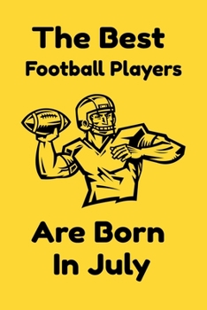 The Best Football Players Are Born In July : Journal Gifts For Women/Men/Colleagues/Friends. Notebook Birthday Gift for Football Players: Lined Notebook / Journal Gift, 120 Pages, 6x9.