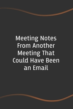 Meeting Notes From Another Meeting That Could Have Been an Email: Funny Saying Blank Lined Notebook for Coworker (Funny Office Journals)