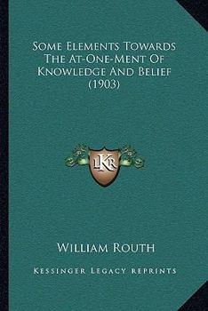 Paperback Some Elements Towards The At-One-Ment Of Knowledge And Belief (1903) Book