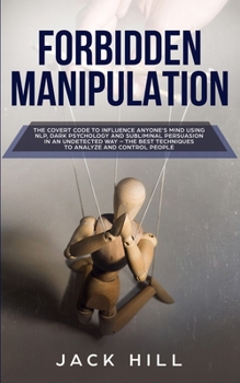 Paperback Forbidden Manipulation: The Covert Code To Influence Anyone's Mind Using NLP, Dark Psychology and Subliminal Persuasion in an Undetected Way - Book