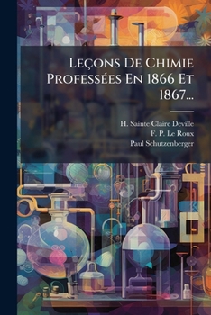 Leçons De Chimie Professées En 1866 Et 1867...