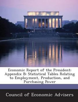 Paperback Economic Report of the President: Appendix B: Statistical Tables Relating to Employment, Production, and Purchasing Power Book