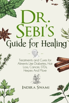 Dr. Sebi's Guide for Healing: Treatments and Cures for Aliments Like Diabetes, Hair Loss, Cancer, STDs, Herpes And More