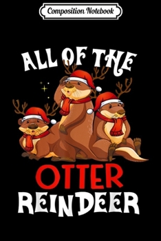 Composition Notebook: All of the Otter Reindeer Christmas Funny Gift Otter Lover  Journal/Notebook Blank Lined Ruled 6x9 100 Pages