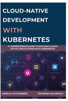 Paperback Cloud-Native Development with Kubernetes: A Comprehensive Guide to Building Cloud-Native Applications with Kubernetes Book