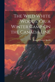 Paperback The Wild White Woods, Or, a Winter Camp On the Canada Line Book