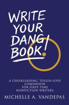 Paperback Write Your Dang Book!: A Cheerleading, Tough-Love Companion for First-Time Nonfiction Writers Book