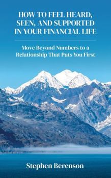 How to Feel Heard, Seen, and Supported in Your Financial Life: Move Beyond Numbers to a Relationship that Puts You First