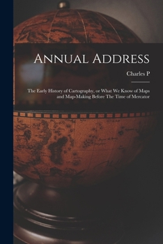 Paperback Annual Address: The Early History of Cartography, or What we Know of Maps and Map-making Before The Time of Mercator Book