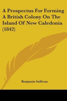 Paperback A Prospectus For Forming A British Colony On The Island Of New Caledonia (1842) Book