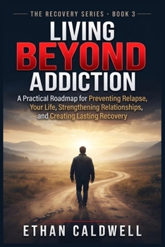 Living Beyond Addiction: A Practical Roadmap for Preventing Relapse, Rebuilding Your Life, Strengthening Relationships, and Creating Lasting Recovery (THE RECOVERY PATH SERIES)