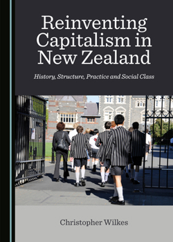 Hardcover Reinventing Capitalism in New Zealand: History, Structure, Practice and Social Class Book