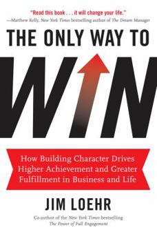 Hardcover The Only Way to Win: How Building Character Drives Higher Achievement and Greater Fulfillment in Business and Life Book