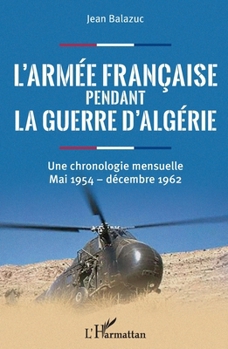 L'armée française pendant la guerre d'Algérie: Une chronologie mensuelle Mai 1954 - décembre 1962 (French Edition)