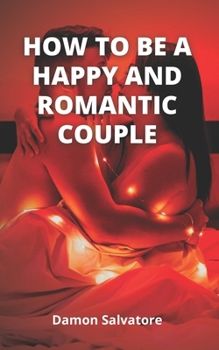 Paperback How to Be a Happy and Romantic Couple: Simple Secrets To An Everlasting Happy Relationship: Start Creating Your Dream Relationship Today And Turn It I Book