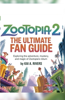 ZOOTOPIA 2: The Ultimate Fan Guide Exploring the Adventure, Mystery, and Magic of Zootopia’s Return