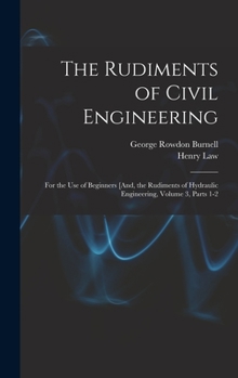 Hardcover The Rudiments of Civil Engineering: For the Use of Beginners [And, the Rudiments of Hydraulic Engineering, Volume 3, parts 1-2 Book