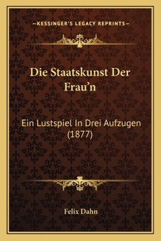 Paperback Die Staatskunst Der Frau'n: Ein Lustspiel In Drei Aufzugen (1877) [German] Book