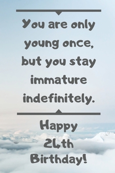 You are only young once, but you stay immature indefinitely. Happy 24th Birthday!: You are only young once, but you stay immature indefinitely. 24th ... Appreciation Gift (6 x 9 - 110 Blank Lined Pa