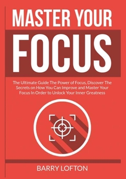 Paperback Master Your Focus: The Ultimate Guide The Power of Focus, Discover The Secrets on How You Can Improve and Master Your Focus In Order to Unlock Your In Book