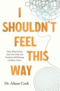 Paperback I Shouldn't Feel This Way: Name What's Hard, Tame Your Guilt, and Transform Self-Sabotage Into Brave Action Book