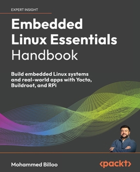 Paperback Embedded Linux Essentials Handbook: Build embedded Linux systems and real-world apps with Yocto, Buildroot, and RPi Book