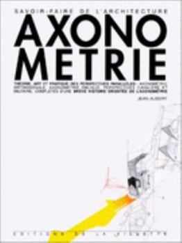 Axonometrie: Theorie, Art Et Pratique Des Perspectives Paralleles: Axonometrie Orthogonale, Axonometrie Oblique, Perspectives Caval