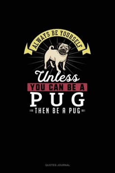 Paperback Always Be Yourself Unless You Can Be A Pug Then Be A Pug: Quotes Journal Book