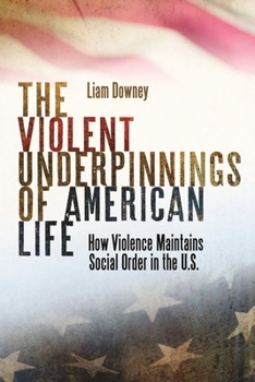 Hardcover The Violent Underpinnings of American Life: How Violence Maintains Social Order in the Us Book