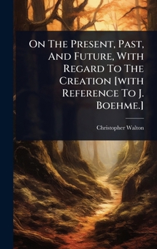 Hardcover On The Present, Past, And Future, With Regard To The Creation [with Reference To J. Boehme.] Book