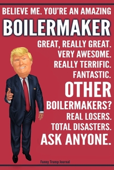 Paperback Funny Trump Journal - Believe Me. You're An Amazing Boilermaker Great, Really Great. Very Awesome. Fantastic. Other Boilermakers? Total Disasters. Ask Book