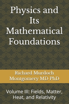 Physics and Its Mathematical Foundations: Volume III: Fields, Matter, Heat, and Relativity (Gradute Physics)
