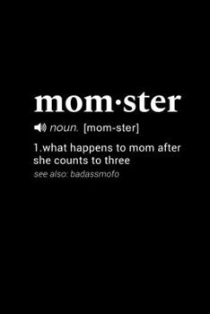 Momster (noun. [mom-ster]) 1. what happens to mom after she counts to three . (see also: badassmofo): 110 Page, Wide Ruled 6” x 9” Blank Lined Journal