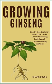 Paperback Growing Ginseng: Step By Step Beginners Instruction To The Complete Growing Techniques & Troubleshooting Solutions Book