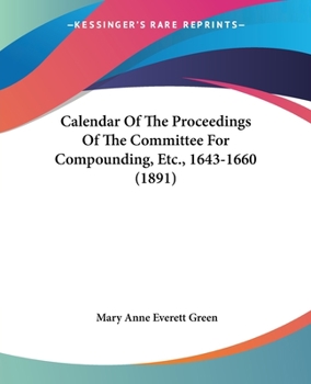 Paperback Calendar Of The Proceedings Of The Committee For Compounding, Etc., 1643-1660 (1891) Book