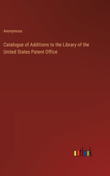 Catalogue of Additions to the Library of the United States Patent Office