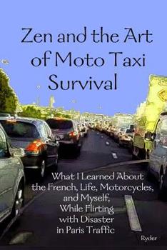 Paperback Zen and the Art of Moto Taxi Survival: What I Learned About the French, Life, Motorcycles, and Myself, While Flirting with Disaster in Paris Traffic Book