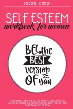 Paperback Self Esteem Workbook for Women: A step-by-step guide with tips and tricks to overcome low self-esteem, increase and improve your self-esteem, and be m Book
