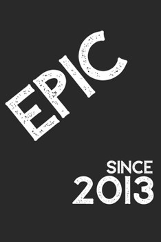 Epic Since 2013  Notebook Birthday Gift: Lined Notebook / Journal Gift, 120 Pages, 6x9, Soft Cover, Matte Finish