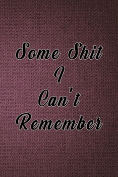 Some Shit I Can't Remember : Organizer, Log Book and Notebook for Passwords, Usernames and Shit You Can't Remember to Write in and Keep It Safe