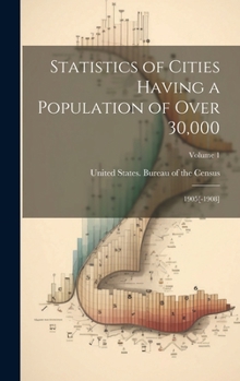 Hardcover Statistics of Cities Having a Population of Over 30,000: 1905[-1908]; Volume 1 Book