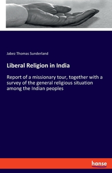 Paperback Liberal Religion in India: Report of a missionary tour, together with a survey of the general religious situation among the Indian peoples Book